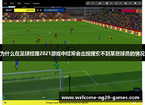 为什么在足球经理2021游戏中经常会出现搜索不到某些球员的情况