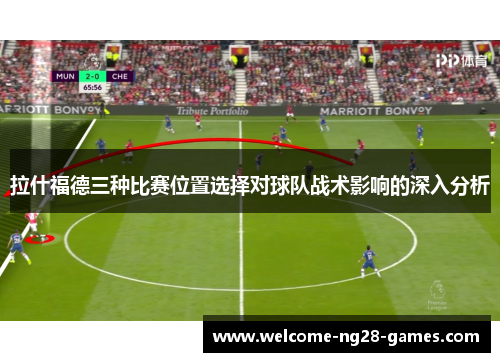 拉什福德三种比赛位置选择对球队战术影响的深入分析
