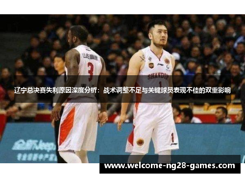 辽宁总决赛失利原因深度分析：战术调整不足与关键球员表现不佳的双重影响