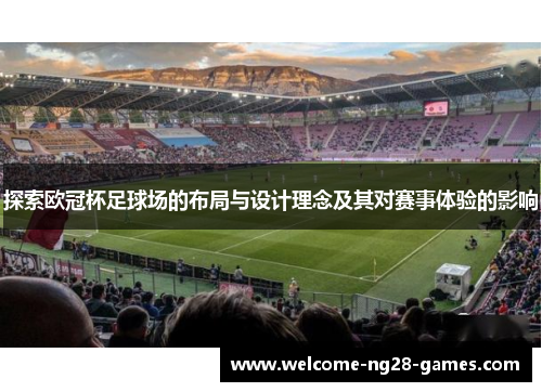 探索欧冠杯足球场的布局与设计理念及其对赛事体验的影响