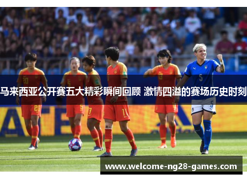 马来西亚公开赛五大精彩瞬间回顾 激情四溢的赛场历史时刻