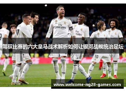 驾驭比赛的六大皇马战术解析如何让银河战舰统治足坛