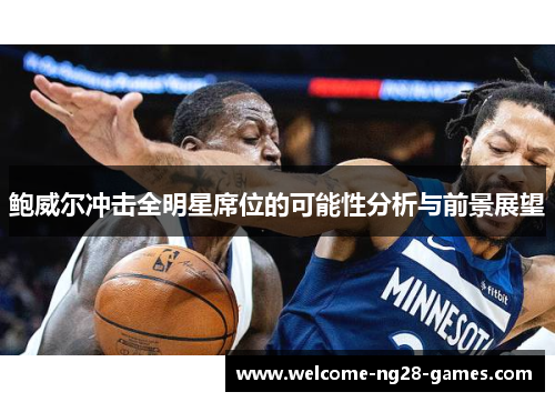 鲍威尔冲击全明星席位的可能性分析与前景展望