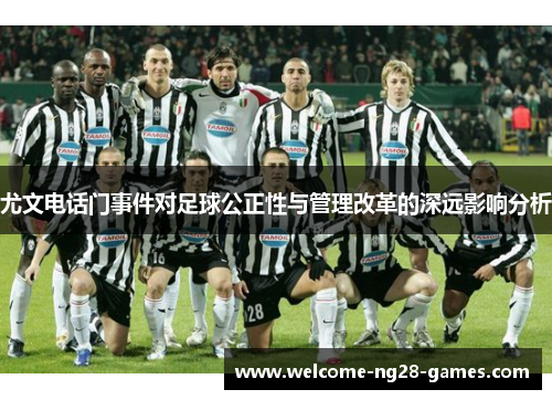 尤文电话门事件对足球公正性与管理改革的深远影响分析
