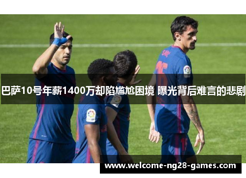 巴萨10号年薪1400万却陷尴尬困境 曝光背后难言的悲剧