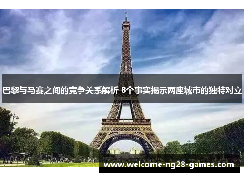 巴黎与马赛之间的竞争关系解析 8个事实揭示两座城市的独特对立