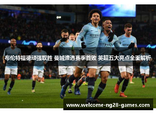 布伦特福德顽强取胜 曼城遭遇赛季首败 英超五大亮点全面解析