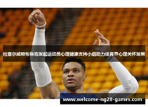 拉塞尔威斯布鲁克发起运动员心理健康支持小组助力体育界心理关怀发展