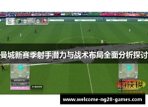 曼城新赛季射手潜力与战术布局全面分析探讨