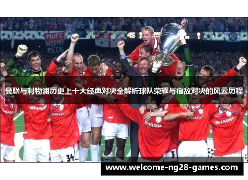 曼联与利物浦历史上十大经典对决全解析球队荣耀与宿敌对决的风云历程