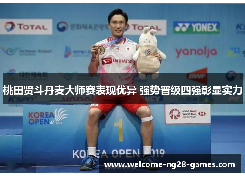 桃田贤斗丹麦大师赛表现优异 强势晋级四强彰显实力