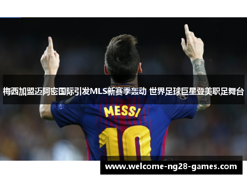 梅西加盟迈阿密国际引发MLS新赛季轰动 世界足球巨星登美职足舞台