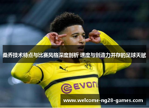 桑乔技术特点与比赛风格深度剖析 速度与创造力并存的足球天赋