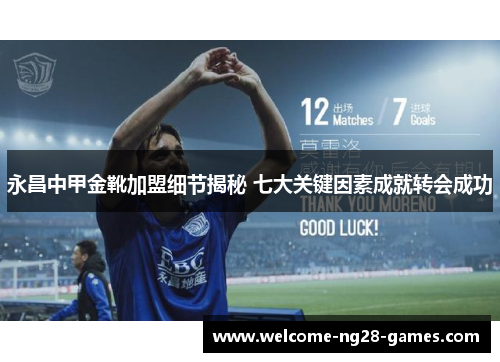 永昌中甲金靴加盟细节揭秘 七大关键因素成就转会成功