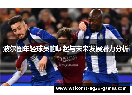 波尔图年轻球员的崛起与未来发展潜力分析