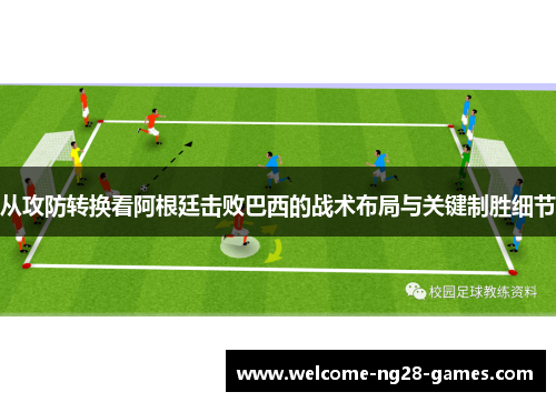 从攻防转换看阿根廷击败巴西的战术布局与关键制胜细节 从攻防转换看阿根廷击败巴西的战术布局与关键制胜细节