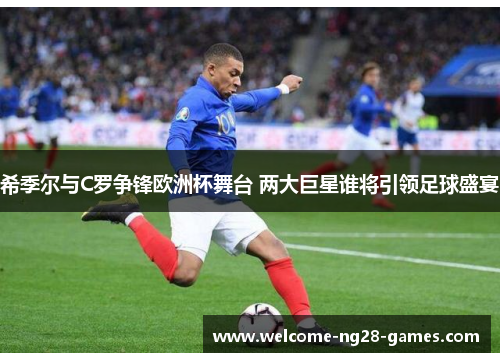 希季尔与C罗争锋欧洲杯舞台 两大巨星谁将引领足球盛宴 希季尔与C罗争锋欧洲杯舞台 两大巨星谁将引领足球盛宴