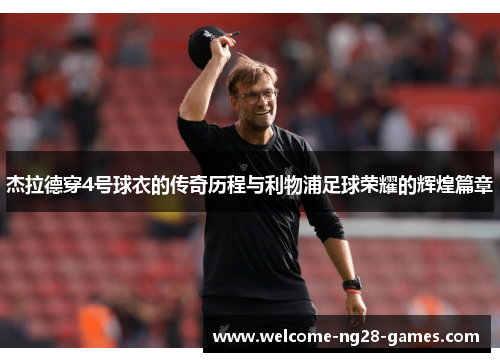 杰拉德穿4号球衣的传奇历程与利物浦足球荣耀的辉煌篇章