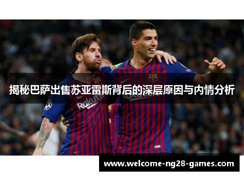 揭秘巴萨出售苏亚雷斯背后的深层原因与内情分析