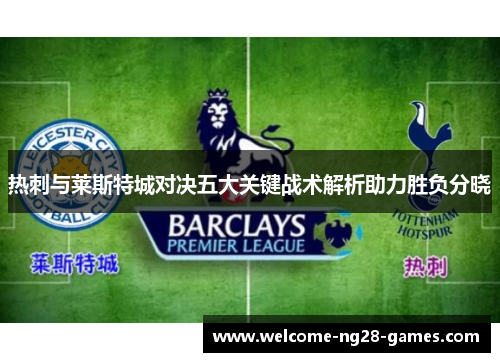 热刺与莱斯特城对决五大关键战术解析助力胜负分晓 热刺与莱斯特城对决五大关键战术解析助力胜负分晓