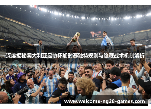 深度揭秘澳大利亚足协杯加时赛独特规则与隐藏战术机制解析