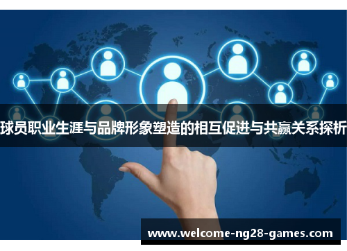 球员职业生涯与品牌形象塑造的相互促进与共赢关系探析