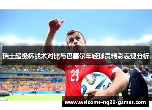 瑞士超级杯战术对比与巴塞尔年轻球员精彩表现分析