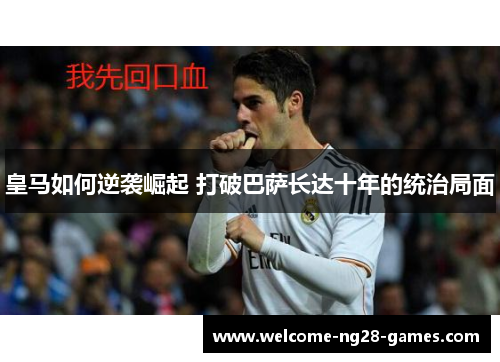 皇马如何逆袭崛起 打破巴萨长达十年的统治局面
