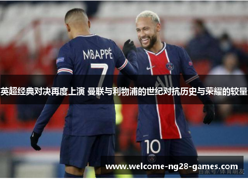 英超经典对决再度上演 曼联与利物浦的世纪对抗历史与荣耀的较量