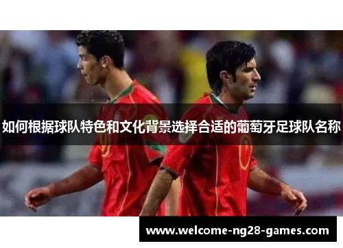 如何根据球队特色和文化背景选择合适的葡萄牙足球队名称
