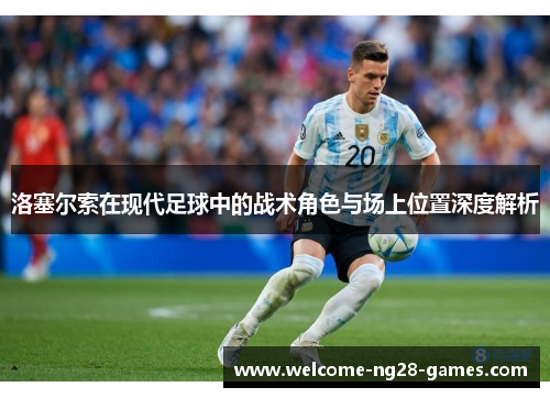 洛塞尔索在现代足球中的战术角色与场上位置深度解析 洛塞尔索在现代足球中的战术角色与场上位置深度解析