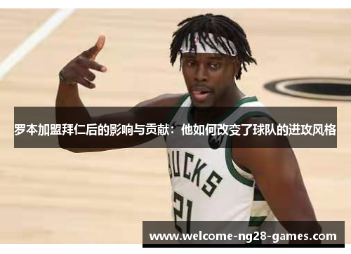 罗本加盟拜仁后的影响与贡献：他如何改变了球队的进攻风格