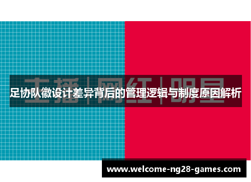 足协队徽设计差异背后的管理逻辑与制度原因解析 足协队徽设计差异背后的管理逻辑与制度原因解析