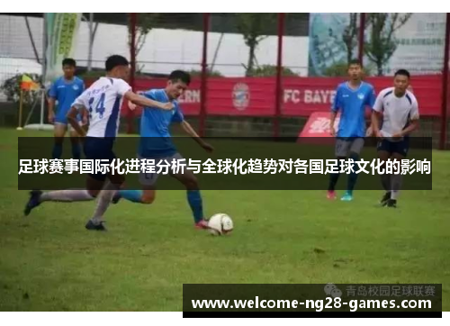 足球赛事国际化进程分析与全球化趋势对各国足球文化的影响