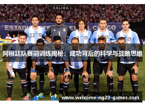 阿根廷队赛前训练揭秘：成功背后的科学与战略思维