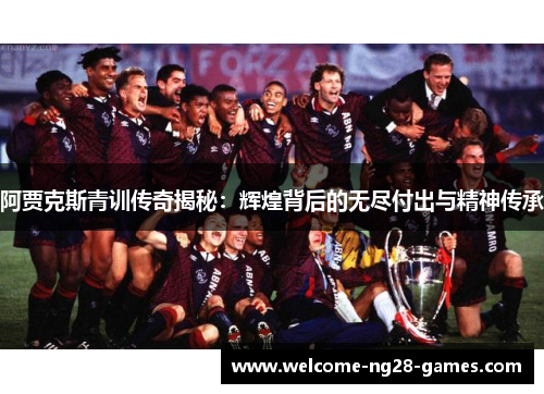 阿贾克斯青训传奇揭秘：辉煌背后的无尽付出与精神传承