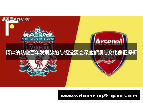 阿森纳队徽百年发展脉络与视觉演变深度解读与文化象征探析