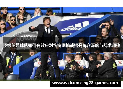 顶级英超球队如何有效应对伤病潮挑战提升阵容深度与战术调整