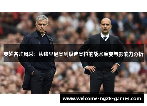 英超名帅风采：从穆里尼奥到瓜迪奥拉的战术演变与影响力分析