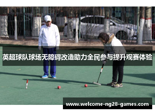 英超球队球场无障碍改造助力全民参与提升观赛体验
