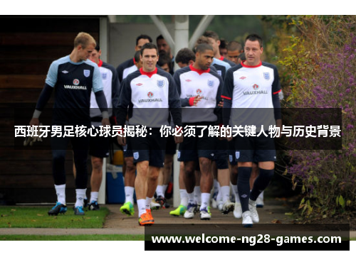 西班牙男足核心球员揭秘：你必须了解的关键人物与历史背景
