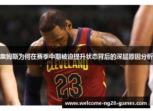 詹姆斯为何在赛季中期被迫提升状态背后的深层原因分析