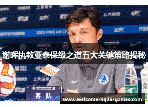 谢晖执教亚泰保级之道五大关键策略揭秘
