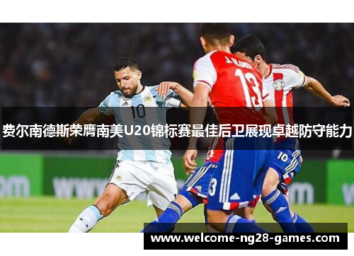 费尔南德斯荣膺南美U20锦标赛最佳后卫展现卓越防守能力
