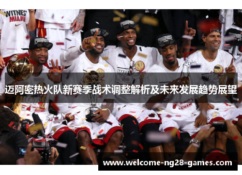 迈阿密热火队新赛季战术调整解析及未来发展趋势展望