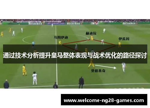 通过技术分析提升皇马整体表现与战术优化的路径探讨