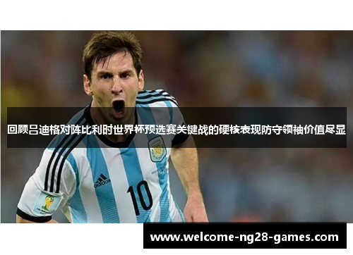 回顾吕迪格对阵比利时世界杯预选赛关键战的硬核表现防守领袖价值尽显