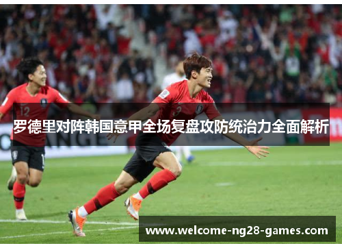 罗德里对阵韩国意甲全场复盘攻防统治力全面解析